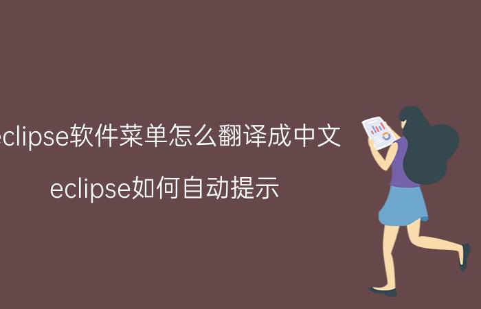 eclipse软件菜单怎么翻译成中文 eclipse如何自动提示? 代码自动提示快捷键？